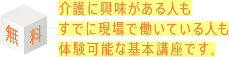 介護に興味がある人もすでに現場で働いている人も体験可能な基本講座です。