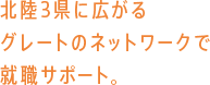 北陸3県に広がるグレートのネットワークで就職サポート。