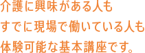 介護に興味がある人もすでに現場で働いている人も体験可能な基本講座です。